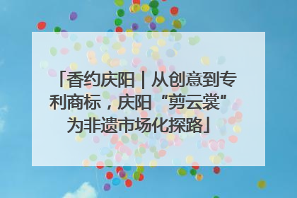 香约庆阳｜从创意到专利商标，庆阳“剪云裳”为非遗市场化探路